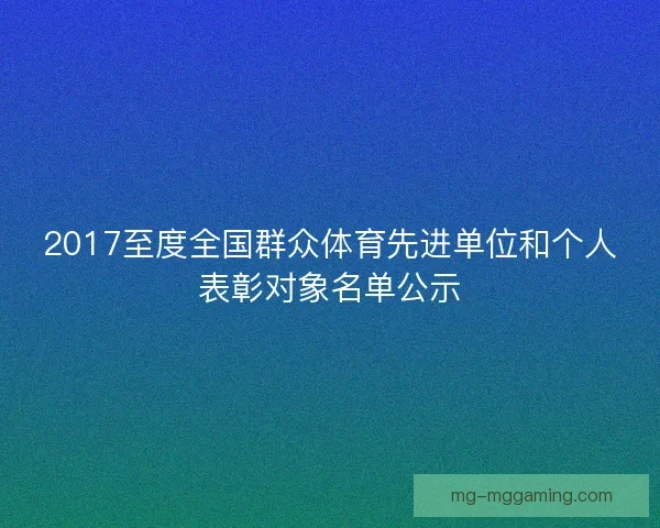 2017至度全国群众体育先进单位和个人表彰对象名单公示
