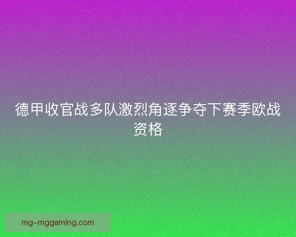 德甲收官战多队激烈角逐争夺下赛季欧战资格