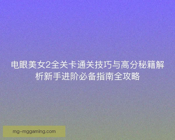 电眼美女2全关卡通关技巧与高分秘籍解析新手进阶必备指南全攻略
