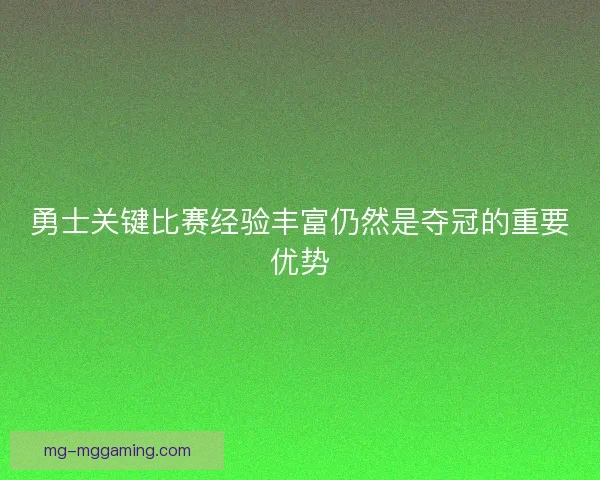 勇士关键比赛经验丰富仍然是夺冠的重要优势