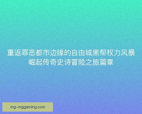 重返罪恶都市边缘的自由城黑帮权力风暴崛起传奇史诗冒险之旅篇章