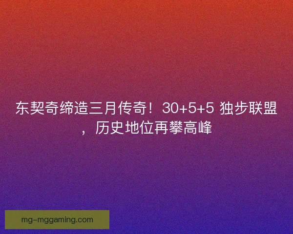 东契奇缔造三月传奇！30+5+5 独步联盟，历史地位再攀高峰