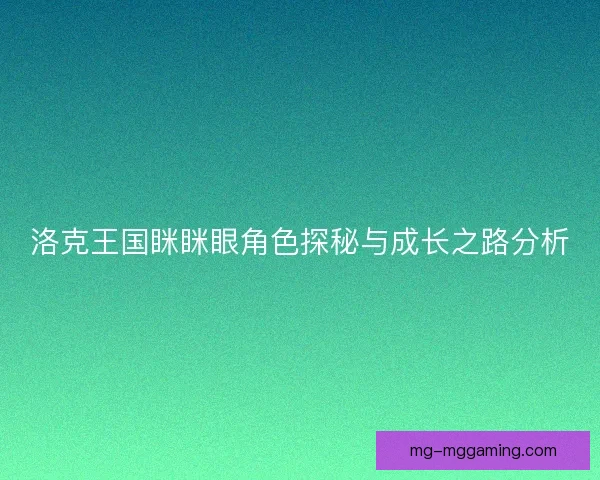 洛克王国眯眯眼角色探秘与成长之路分析